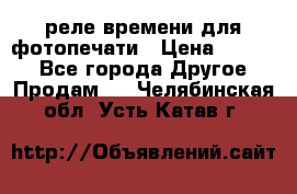 реле времени для фотопечати › Цена ­ 1 000 - Все города Другое » Продам   . Челябинская обл.,Усть-Катав г.